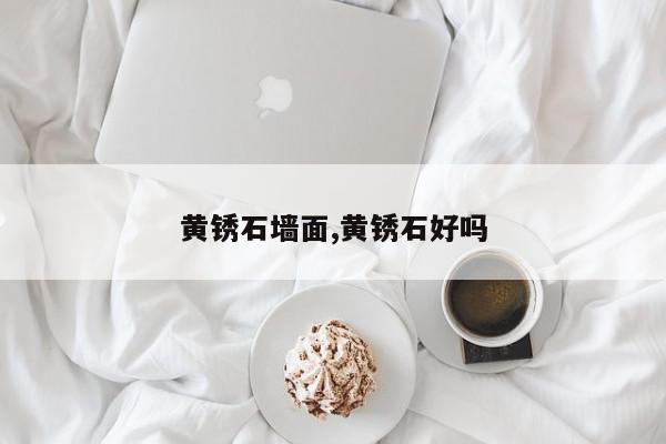 黄锈石墙面,黄锈石好吗
