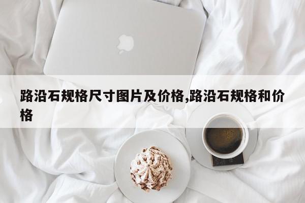 路沿石规格尺寸图片及价格,路沿石规格和价格