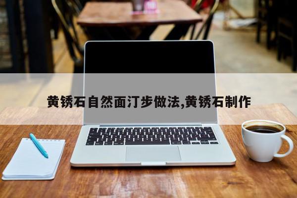 黄锈石自然面汀步做法,黄锈石制作