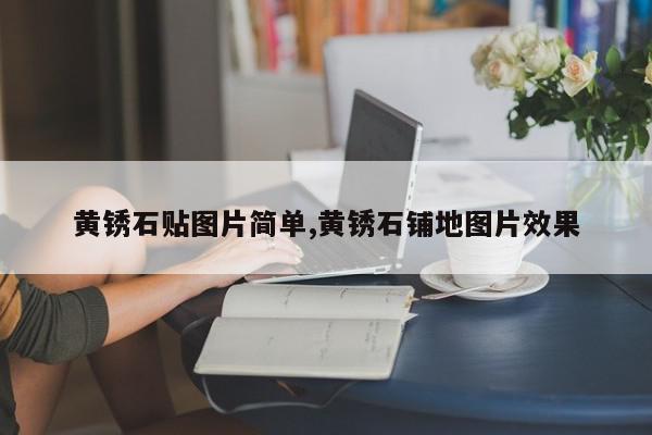 黄锈石贴图片简单,黄锈石铺地图片效果