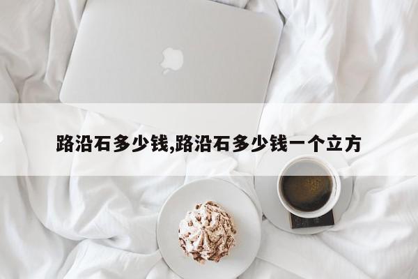 路沿石多少钱,路沿石多少钱一个立方