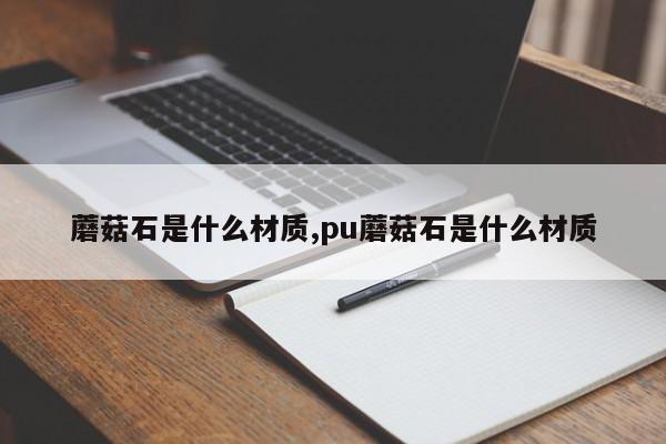 蘑菇石是什么材质,pu蘑菇石是什么材质
