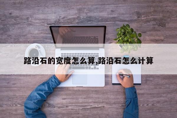路沿石的宽度怎么算,路沿石怎么计算