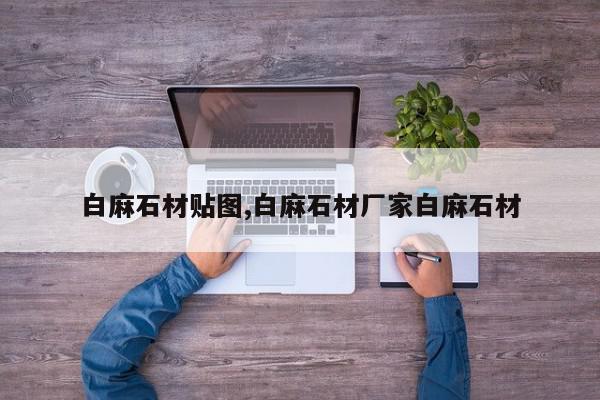 白麻石材贴图,白麻石材厂家白麻石材