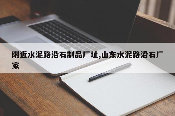 附近水泥路沿石制品厂址,山东水泥路沿石厂家